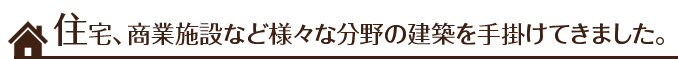 住宅、商業施設など様々な分野の建築を手掛けてきました。